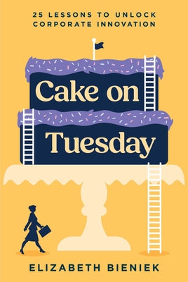 Book cover of Cake on Tuesday: 25 Lessons to Unlock Corporate Innovation by Bieniek, Elizabeth