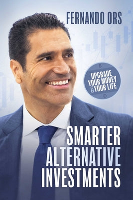 Book cover of Smarter Alternative Investments: Upgrade Your Money and Your Life by Ors, Fernando