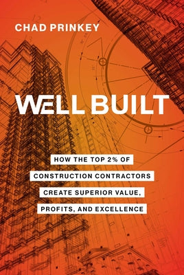 Book cover of Well Built: How the Top 2% of Construction Contractors Create Superior Value, Profits, and Excellence by Prinkey, Chad
