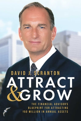 Book cover of Attract & Grow: The Financial Advisor's Blueprint for Attracting $50 Million in Annual Assets by Scranton, David J.