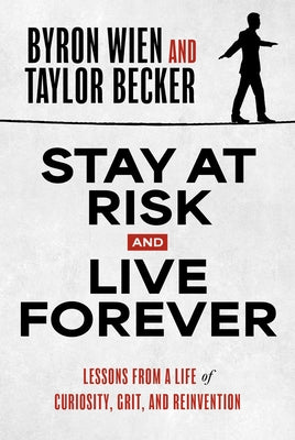 Book cover of Stay at Risk and Live Forever: Lessons from a Life of Curiosity, Grit, and Reinvention by Wien, Byron