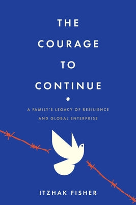 Book cover of The Courage to Continue: A Family's Legacy of Resilience and Global Enterprise by Fisher, Itzhak