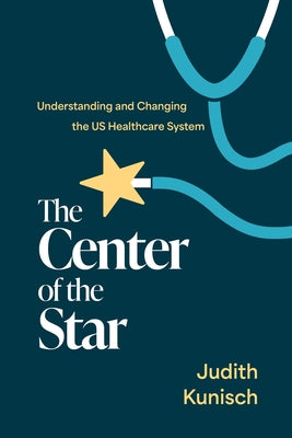 Book cover of The Center of the Star: Understanding and Changing the Us Healthcare System by Kunisch, Judith