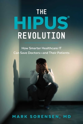 Book cover of The Hipus(r) Revolution: How Smarter Healthcare It Can Save Doctors--And Their Patients by Sorensen, Mark