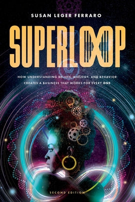 Superloop (Second Edition): How Understanding Beliefs, Biology, and Behavior Creates a Business That Works for Every One