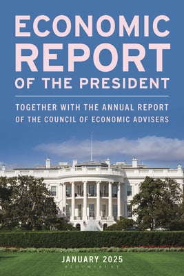 Economic Report of the President, January 2025: Together with the Annual Report of the Council of Economic Advisers