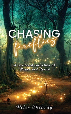 Book cover of Chasing Fireflies: A continued collection of Poems and Lyrics by Sheardy, Peter