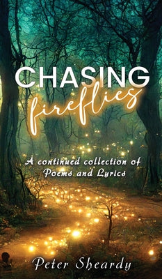 Book cover of Chasing Fireflies: A continued collection of Poems and Lyrics by Sheardy, Peter