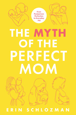 The Myth of the Perfect Mom: From Postpartum Perfection to Everyday Joy by Erin Schlozman book cover