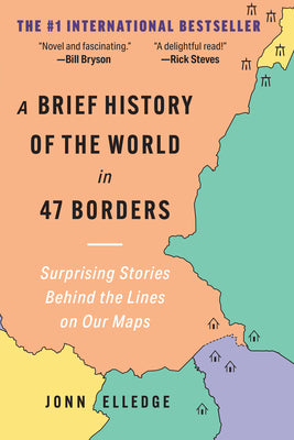 Book cover of A Brief History of the World in 47 Borders: Surprising Stories Behind the Lines on Our Maps by Elledge, Jonn