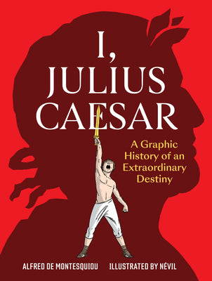 I, Julius Caesar: A Graphic History of an Extraordinary Destiny by de Montesquiou, Alfred book cover