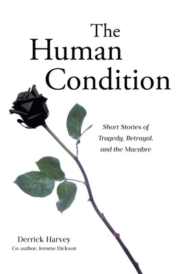 Book cover of The Human Condition: Short Stories of Tragedy, Betrayal, and the Macabre by Harvey, Derrick
