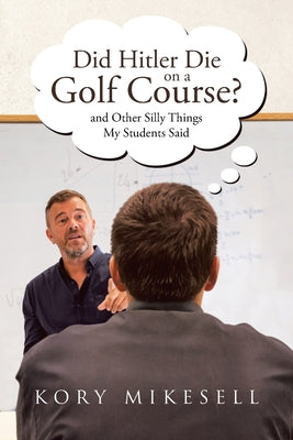 Did Hitler Die on a Golf Course: and Other Silly Things My Students Said by Kory Mikesell book cover