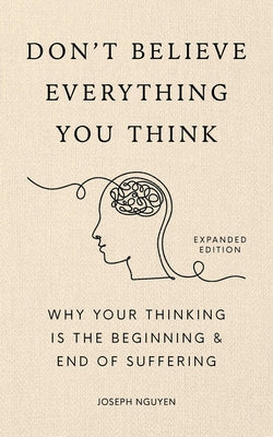 Book cover of Don't Believe Everything You Think (Expanded Edition): Why Your Thinking Is the Beginning & End of Suffering by Nguyen, Joseph