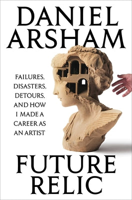 Book cover of Future Relic Signed Edition: Failures, Disasters, Detours, and How I Made a Career as an Artist by Arsham, Daniel