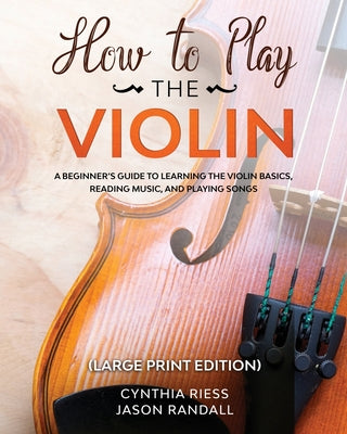 How to Play the Violin (Large Print Edition): A Beginner's Guide to Learning the Basics, Reading Music, and Playing Songs with Audio Recordings by Riess, Cynthia book cover