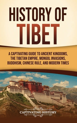 Book cover of History of Tibet: A Captivating Guide to Ancient Kingdoms, the Tibetan Empire, Mongol Invasions, Buddhism, Chinese Rule, and Modern Times by History, Captivating