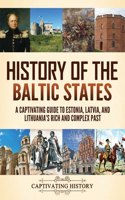 History of the Baltic States: A Captivating Guide to Estonia, Latvia, and Lithuania's Rich and Complex Past by Captivating History book cover