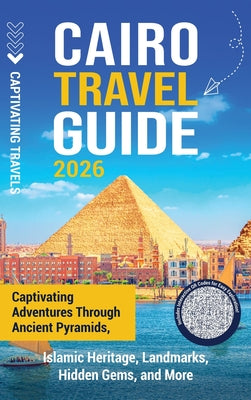 Cairo Travel Guide: Captivating Adventures through Ancient Pyramids, Islamic Heritage, Landmarks, Hidden Gems, and More by Captivating Travels book cover