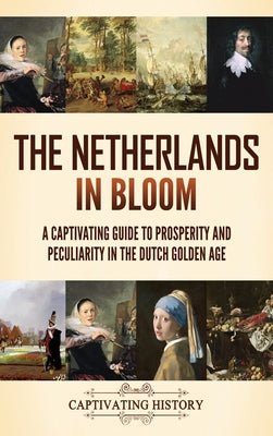 The Netherlands in Bloom: A Captivating Guide to Prosperity and Peculiarity in the Dutch Golden Age by Captivating History book cover