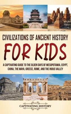 Civilizations of Ancient History for Kids: A Captivating Guide to the Olden Days of Mesopotamia, Egypt, China, the Maya, Greece, Rome, and the Indus V by Captivating History book cover