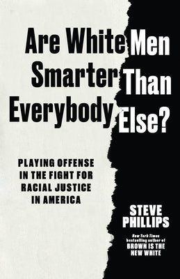 Book cover of Are White Men Smarter Than Everybody Else?: Playing Offense in the Fight for Racial Justice in America by Phillips, Steve