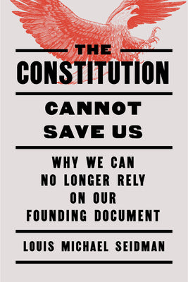 The Constitution Cannot Save Us: Why We Can No Longer Rely on Our Founding Document by Seidman, Louis Michael book cover