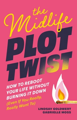 The Midlife Plot Twist: How to Reboot Your Life Without Burning It Down Even If You Really, Really Want to by Lindsay Goldwert book cover