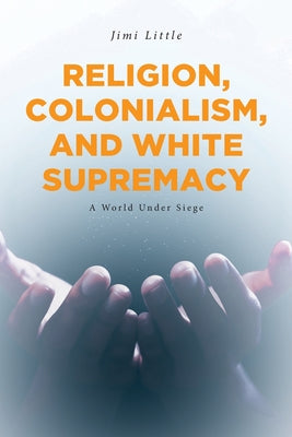 Book cover of Religion, Colonialism, and White Supremacy: A World Under Siege by Little, Jimi