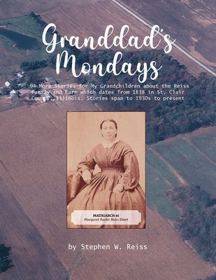 Granddad's Monday: 94 More Stories for My Grandchildren about the Reiss Family and Farm which dates from 1838 in St. Clair County, Illinois. Stories s