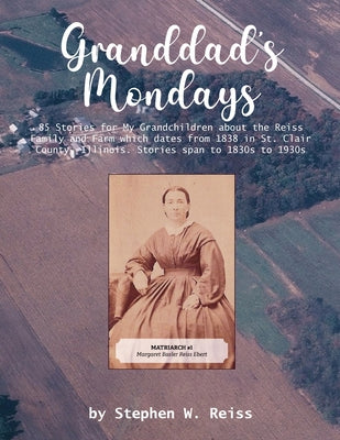 Book cover of Granddad's Mondays: 85 Stories for My Grandchildren about the Reiss Family and Farm which dates from 1838 in St. Clair County, Illinois. Stories span by Reiss, Stephen W.
