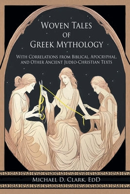 Woven Tales of Greek Mythology: With Correlations from Biblical, Apocryphal, and Other Ancient Judeo-Christian Texts