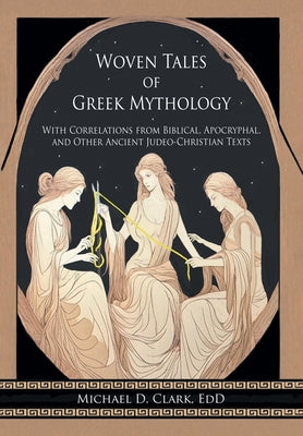 Woven Tales of Greek Mythology: With Correlations from Biblical, Apocryphal, and Other Ancient Judeo-Christian Texts