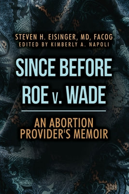 Book cover of Since Before Roe v. Wade: An Abortion Provider's Memoir by Eisinger, Steven H.