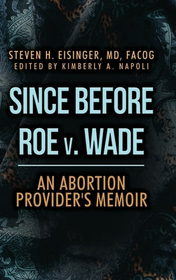 Book cover of Since Before Roe v. Wade: An Abortion Provider's Memoir by Eisinger, Steven H.