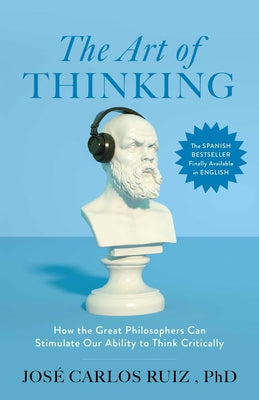 The Art of Thinking: How the Great Philosophers Can Stimulate Our Ability to Think Critically by Jos Ruiz book cover