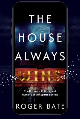The House Always Wins: The Business, Politics, and Human Cost of Sports Betting by Roger Bate book cover