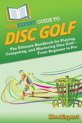 HowExpert Guide to Disc Golf: The Ultimate Handbook for Playing, Competing, and Mastering Disc Golf - From Beginner to Pro by Howexpert book cover