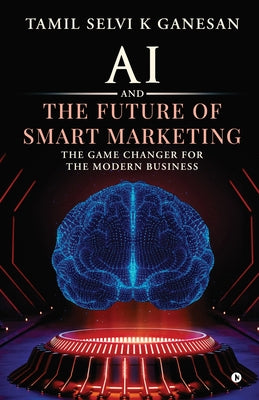 Book cover of AI and the Future of Smart Marketing: The Game Changer for The Modern Business by Tamil Selvi K Ganesan