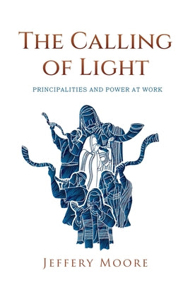 Book cover of The Calling of Light: Principalities and Power at Work by Moore, Jeffery