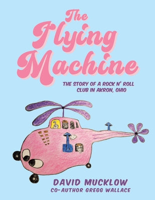 The Flying Machine: The Story of a Rock N' Roll Club in Akron, Ohio by David Mucklow book cover