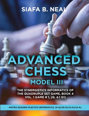 Advanced Chess Model III: The Synergistics Information of The Quadruplet Set Game, Book 4 Volume 1 Game #1, (Q. 4.1 G1) by Siafa B. Neal book cover