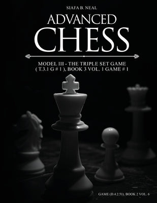 Advanced Chess - Model III - The Triple Set Game ( T.3.1 G # 1 ), Book 3 Vol. 1 Game # 1: Monumental Transformational Subliminal Analysis by Siafa B. Neal book cover