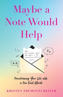 Book cover of Maybe a Note Would Help: Transforming Your Life with a Few Kind Words by Tremonti Reiter, Kristen