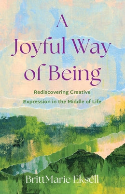 A Joyful Way of Being: Rediscovering Creative Expression in the Middle of Life