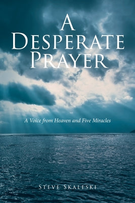 A Desperate Prayer: A Voice From Heaven and Five Miracles by Steve Skaleski book cover
