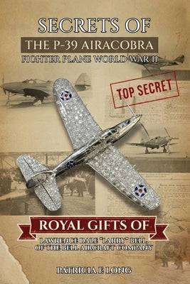 Book cover of Secrets of the P-39 Aircobra Fighter Plane World War II: Royal Gifts of Lawrence Dale "Larry" Bell of the Bell Aircraft Company by Long, Patricia E.