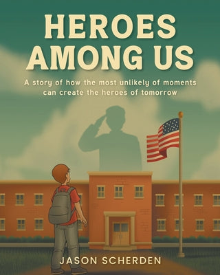 Heroes Among Us: A story of how the most unlikely of moments can create the heroes of tomorrow by Jason Scherden book cover