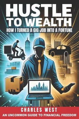Book cover of Hustle to Wealth: How I turned a gig job into a fortune by West, Charles