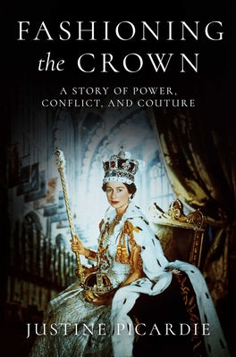 Fashioning the Crown: A Story of Power, Conflict, and Couture by Justine Picardie book cover